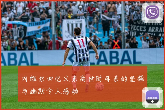 内维尔回忆父亲离世时母亲的坚强与幽默令人感动