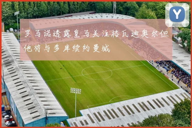 罗马诺透露皇马关注格瓦迪奥尔但他将与多库续约曼城