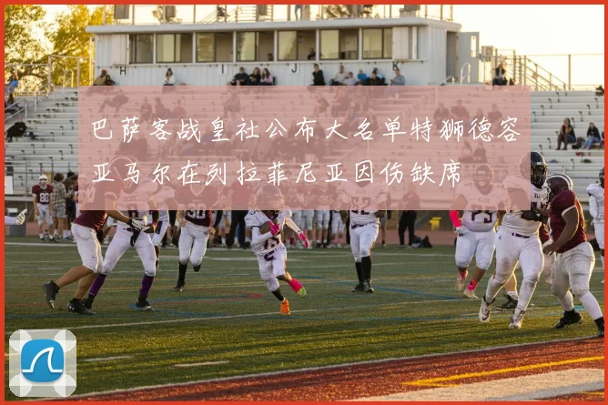 巴萨客战皇社公布大名单特狮德容亚马尔在列拉菲尼亚因伤缺席