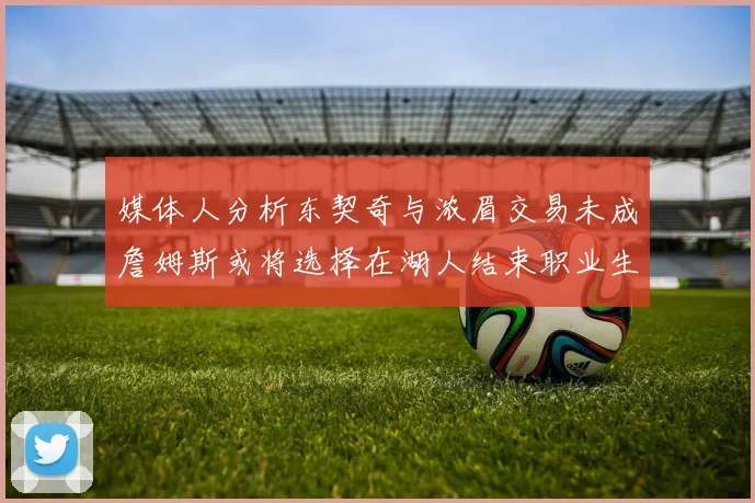 媒体人分析东契奇与浓眉交易未成詹姆斯或将选择在湖人结束职业生涯