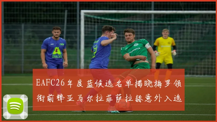 EAFC26年度蓝候选名单揭晓梅罗领衔前锋亚马尔拉菲萨拉赫意外入选中场