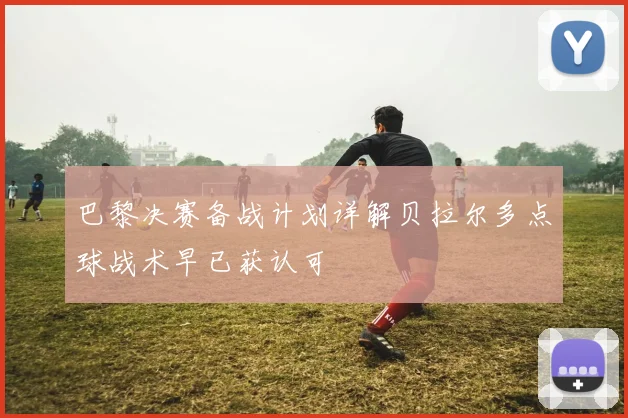 巴黎决赛备战计划详解贝拉尔多点球战术早已获认可