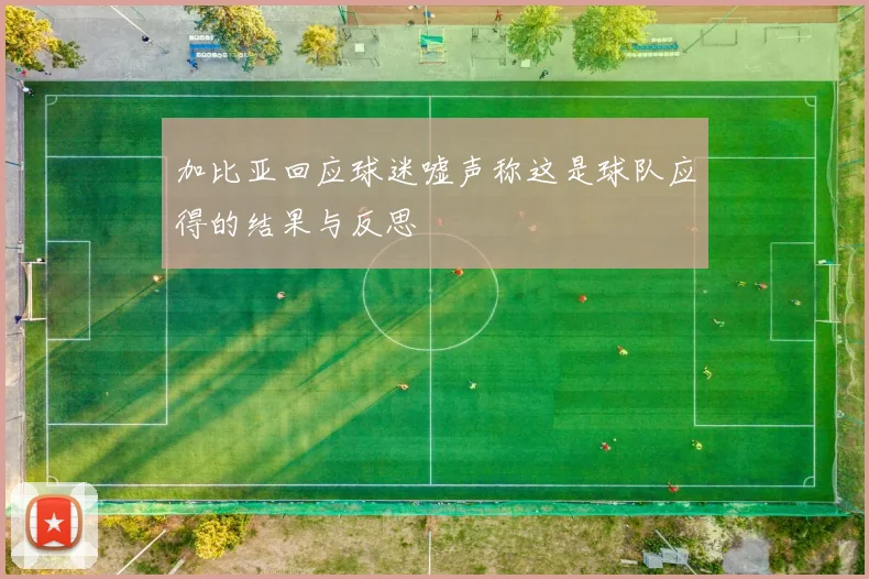加比亚回应球迷嘘声称这是球队应得的结果与反思